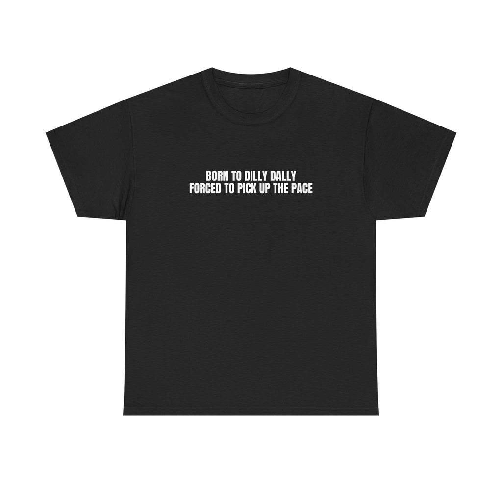 The Cheyenne black crew neck t-shirt with white text "Born to dilly dally forced to pick up the pace" designed for comfort and everyday wear