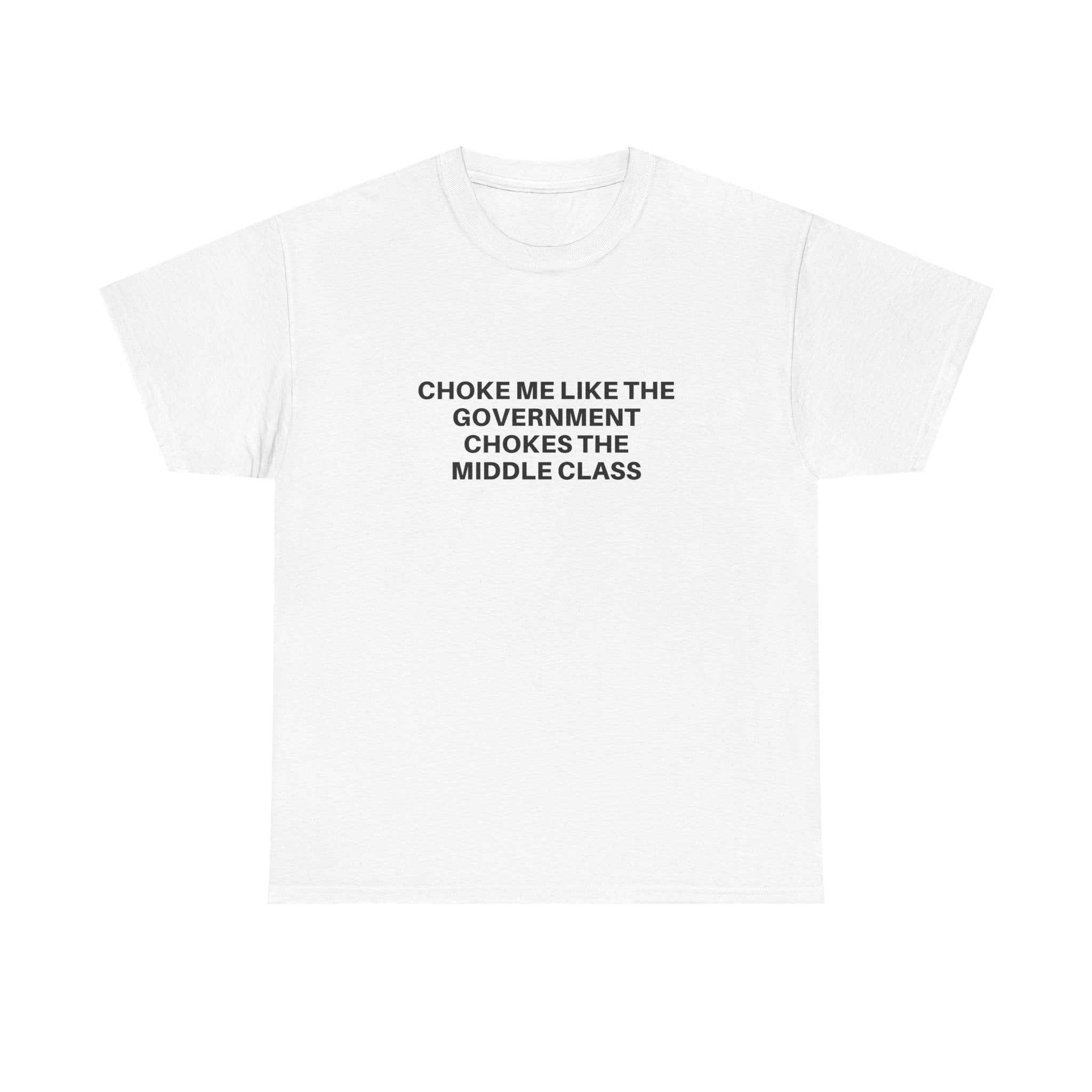 White cotton t-shirt with "Choke me like the government chokes the middle class" political one-liner text on the front