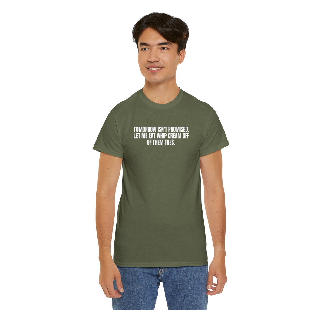 Man wearing olive green crewneck t-shirt with "Tomorrow isn't promised. Let me eat whip cream off of them toes." text in white