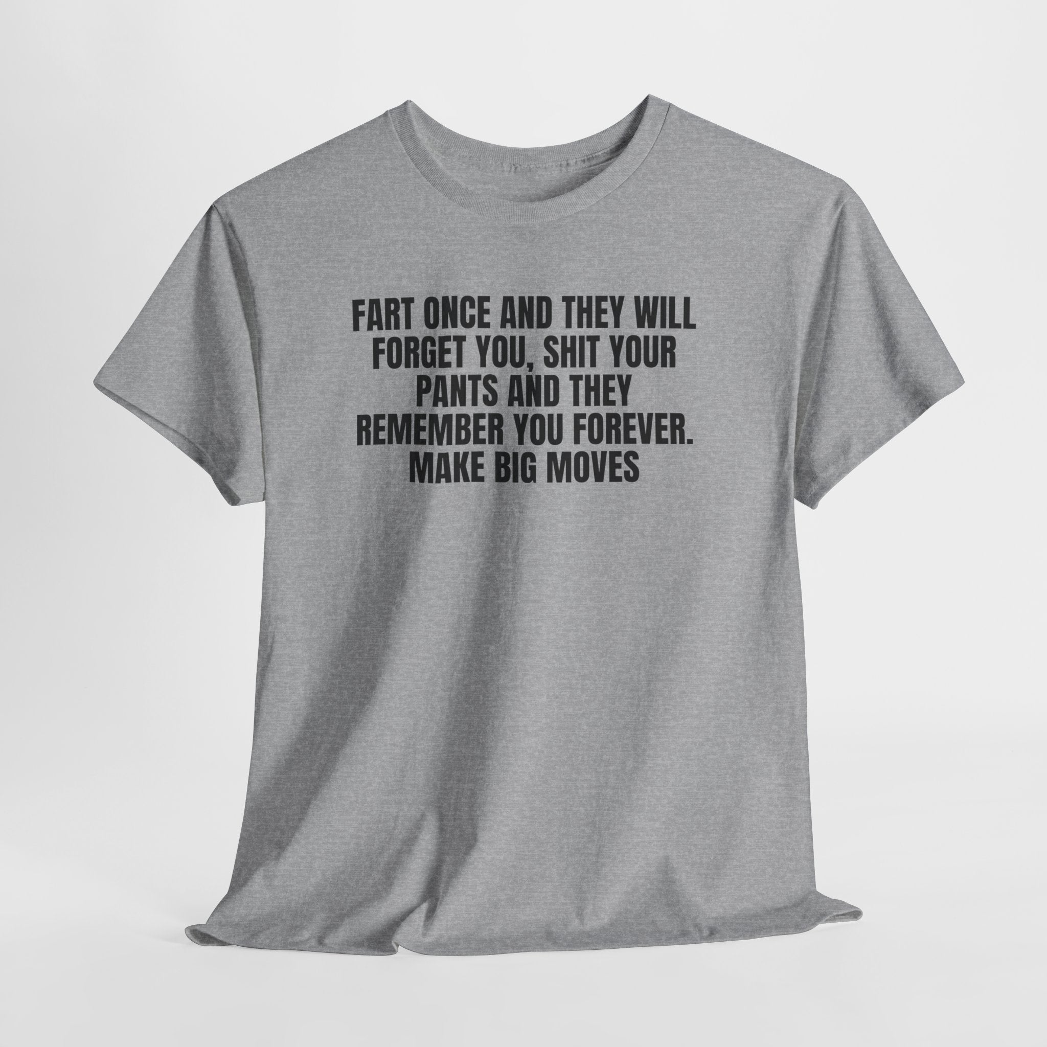 Gray cotton tee with bold black text reading "Fart once and they will forget you, shit your pants and they remember you forever. Make big moves"