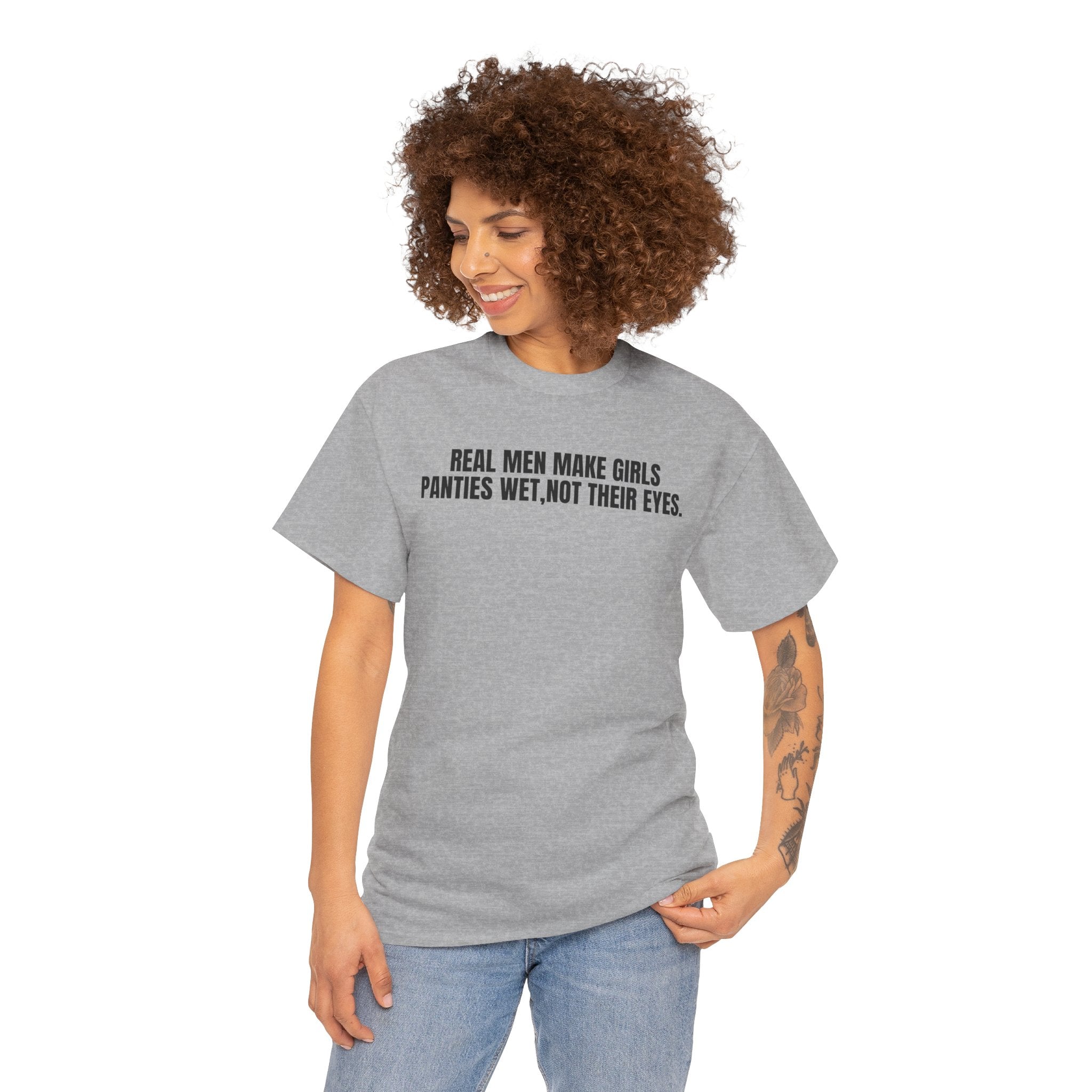 Real Men Make Girls Panties Wet, Not Their Eyes Tee