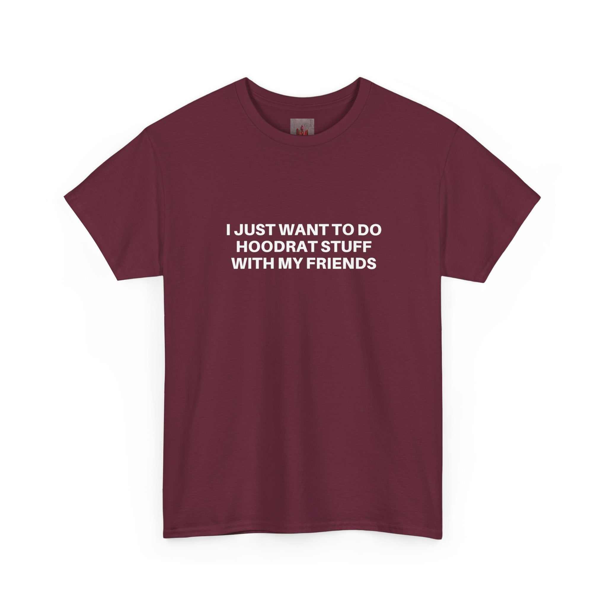 Maroon crew-neck t-shirt with white "I just want to do Hoodrat Stuff With My Friends" text on front, made of breathable medium-weight cotton