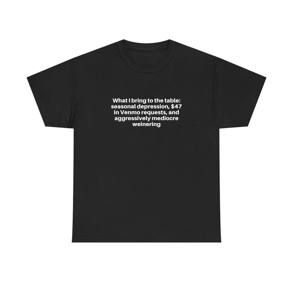 Black relaxed-fit t-shirt with white text "What I bring to the table: seasonal depression, $47 in Venmo requests, and aggressively mediocre weinering" printed on front