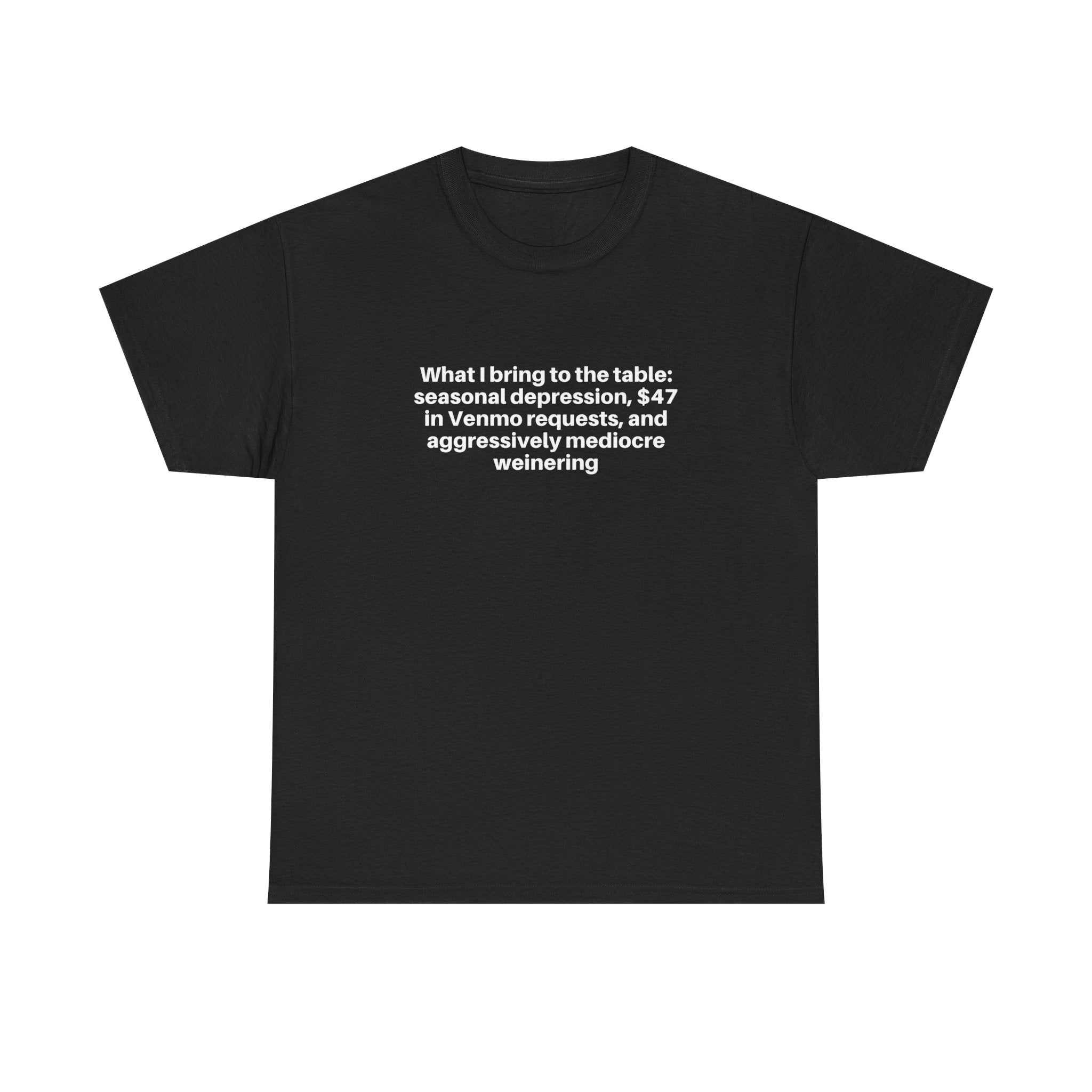 Black relaxed-fit t-shirt with white text "What I bring to the table: seasonal depression, $47 in Venmo requests, and aggressively mediocre weinering" printed on front