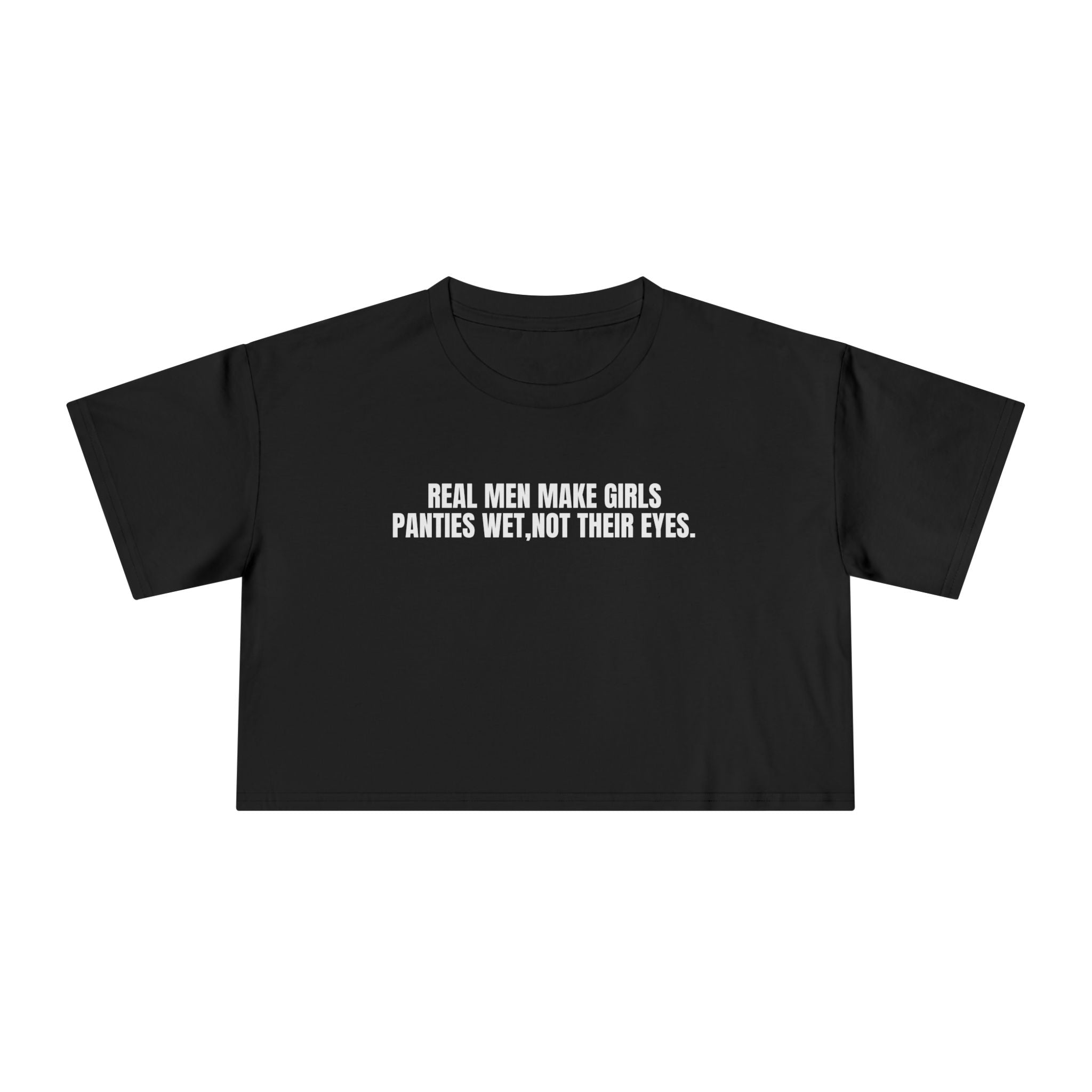 Black cropped tee with bold white text "Real Men Make Girls Panties Wet, Not Their Eyes" and relaxed boxy fit.